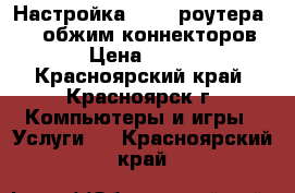  Настройка Wi-Fi роутера, TV, обжим коннекторов. › Цена ­ 300 - Красноярский край, Красноярск г. Компьютеры и игры » Услуги   . Красноярский край